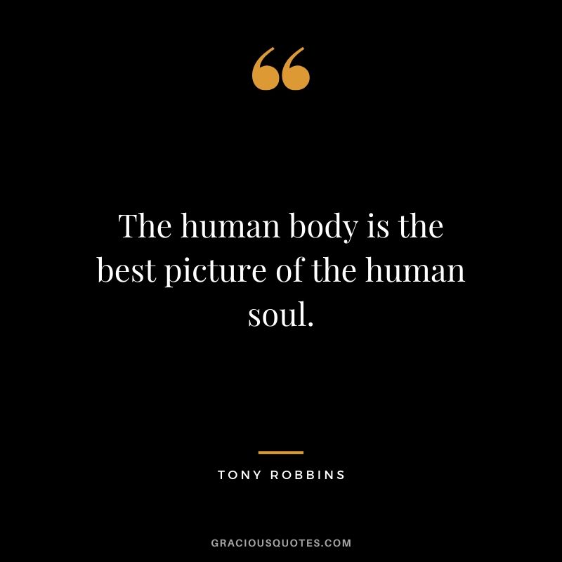 The human body is the best picture of the human soul. - Tony Robbins