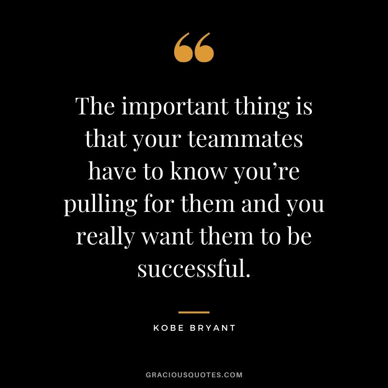 The important thing is that your teammates have to know you’re pulling for them and you really want them to be successful. - Kobe Bryant #kobebryant #nba #success #life #quotes