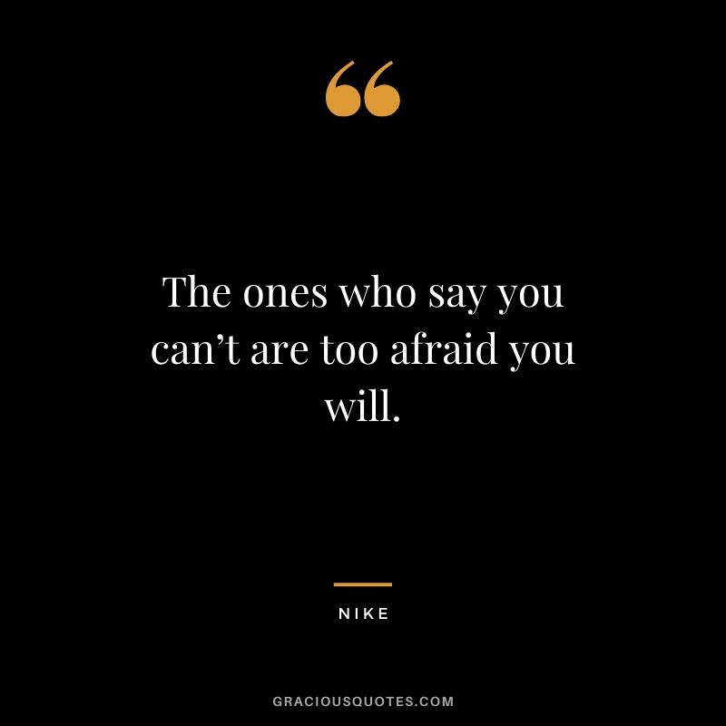The ones who say you can’t are too afraid you will. - Nike