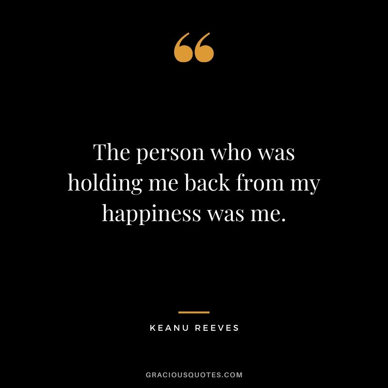 The person who was holding me back from my happiness was me. - Keanu Reeves #keanureeves #johnwick #quotes