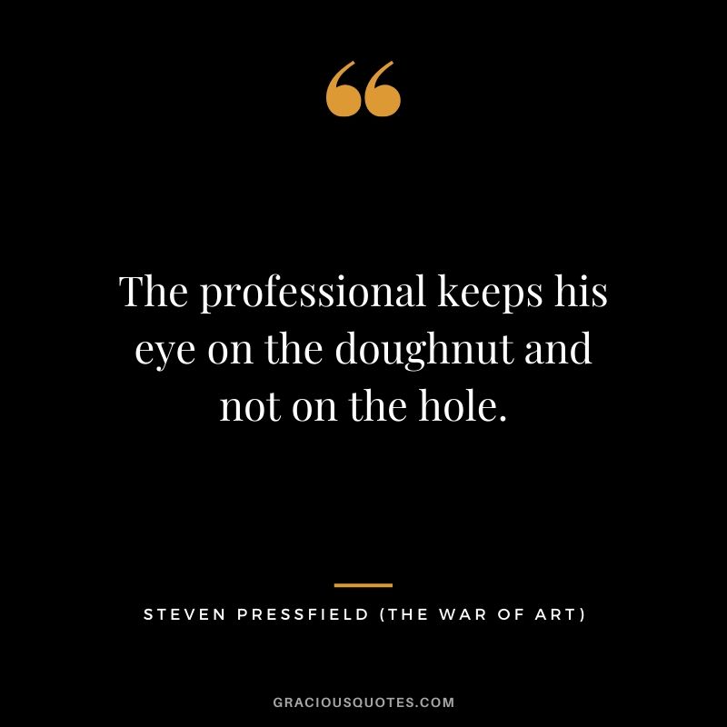 The professional keeps his eye on the doughnut and not on the hole.