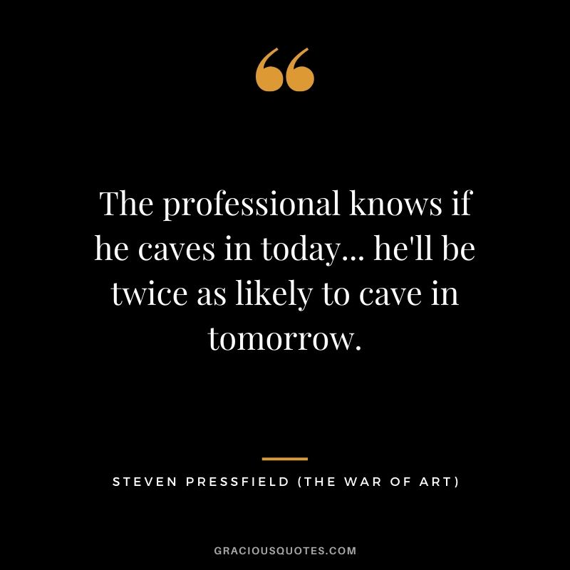 The professional knows if he caves in today... he'll be twice as likely to cave in tomorrow.