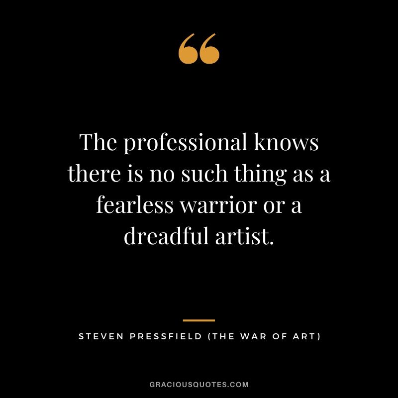 The professional knows there is no such thing as a fearless warrior or a dreadful artist.