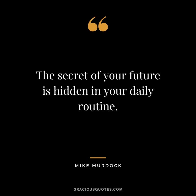 The secret of your future is hidden in your daily routine. - Mike Murdock