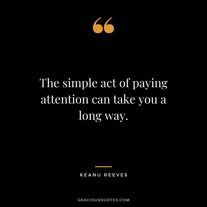 The simple act of paying attention can take you a long way. - Keanu Reeves #keanureeves #johnwick #quotes