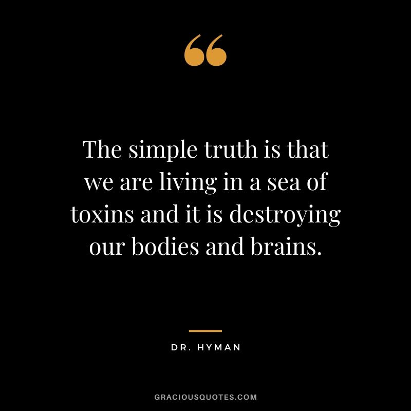The simple truth is that we are living in a sea of toxins and it is destroying our bodies and brains. - Dr Hyman