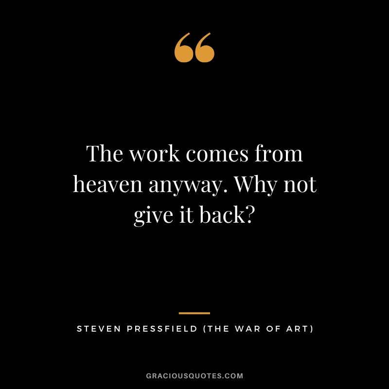 The work comes from heaven anyway. Why not give it back?