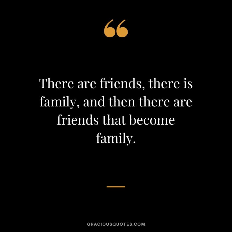 There are friends, there is family, and then there are friends that become family.