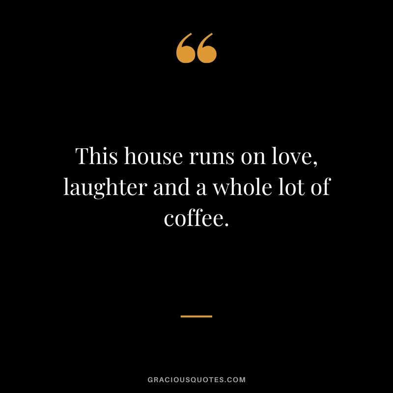 This house runs on love, laughter and a whole lot of coffee.