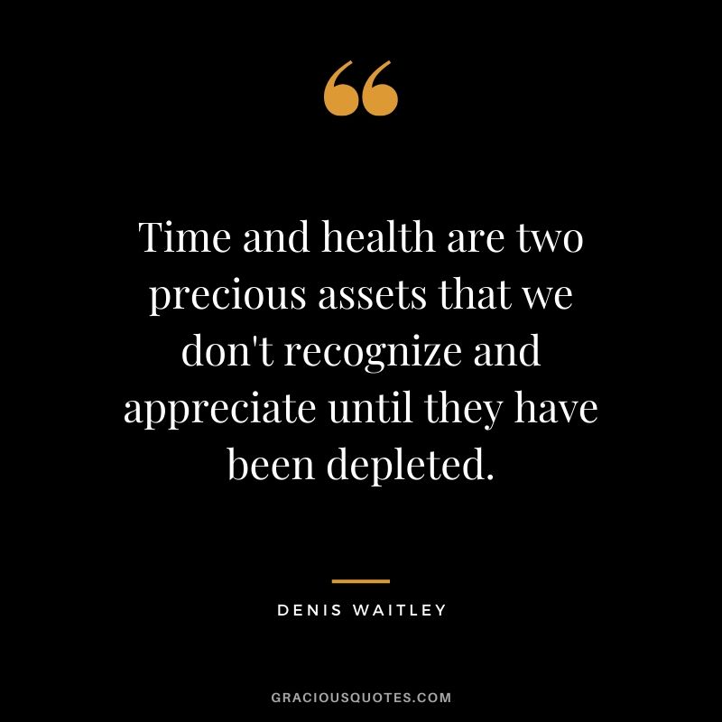 Time and health are two precious assets that we don't recognize and appreciate until they have been depleted. - Denis Waitley