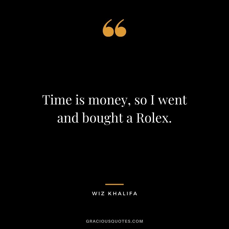 Time is money, so I went and bought a Rolex. - Wiz Khalifa