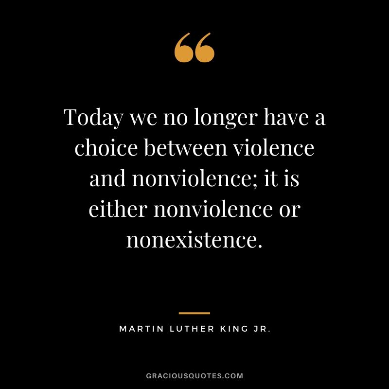 Today we no longer have a choice between violence and nonviolence; it is either nonviolence or nonexistence. - #martinlutherkingjr #mlk #quotes