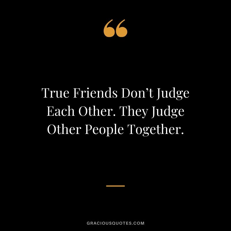 True Friends Don’t Judge Each Other. They Judge Other People Together.