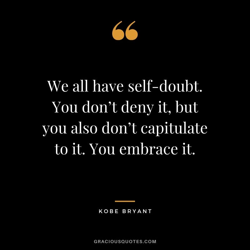 We all have self-doubt. You don’t deny it, but you also don’t capitulate to it. You embrace it. - Kobe Bryant #kobebryant #nba #success #life #quotes