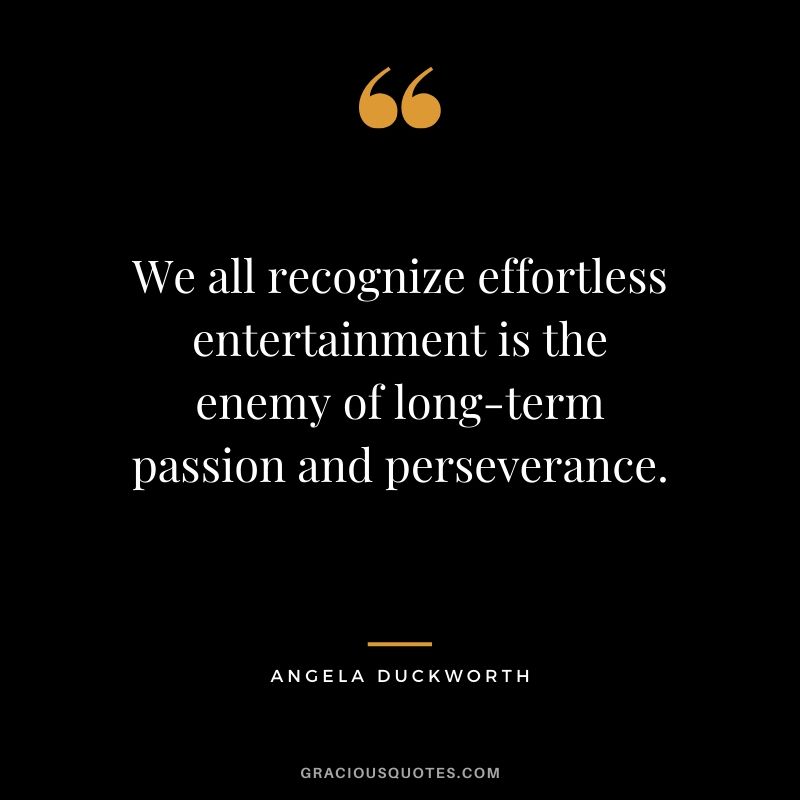 We all recognize effortless entertainment is the enemy of long-term passion and perseverance. - Angela Lee Duckworth #angeladuckworth #grit #passion #perseverance #quotes