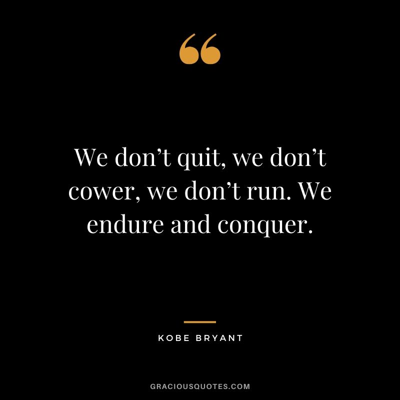 We don’t quit, we don’t cower, we don’t run. We endure and conquer. - Kobe Bryant #kobebryant #nba #success #life #quotes