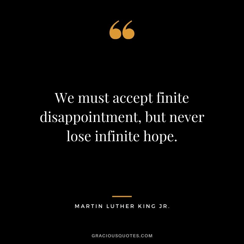 We must accept finite disappointment, but never lose infinite hope. - #martinlutherkingjr #mlk #quotes