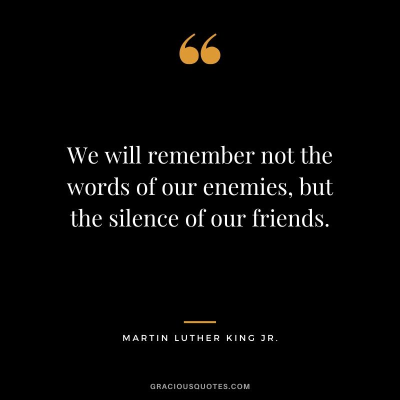 We will remember not the words of our enemies, but the silence of our friends. - #martinlutherkingjr #mlk #quotes