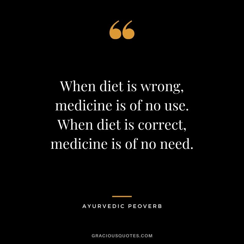 When diet is wrong, medicine is of no use. When diet is correct, medicine is of no need. - Ayurvedic Peoverb
