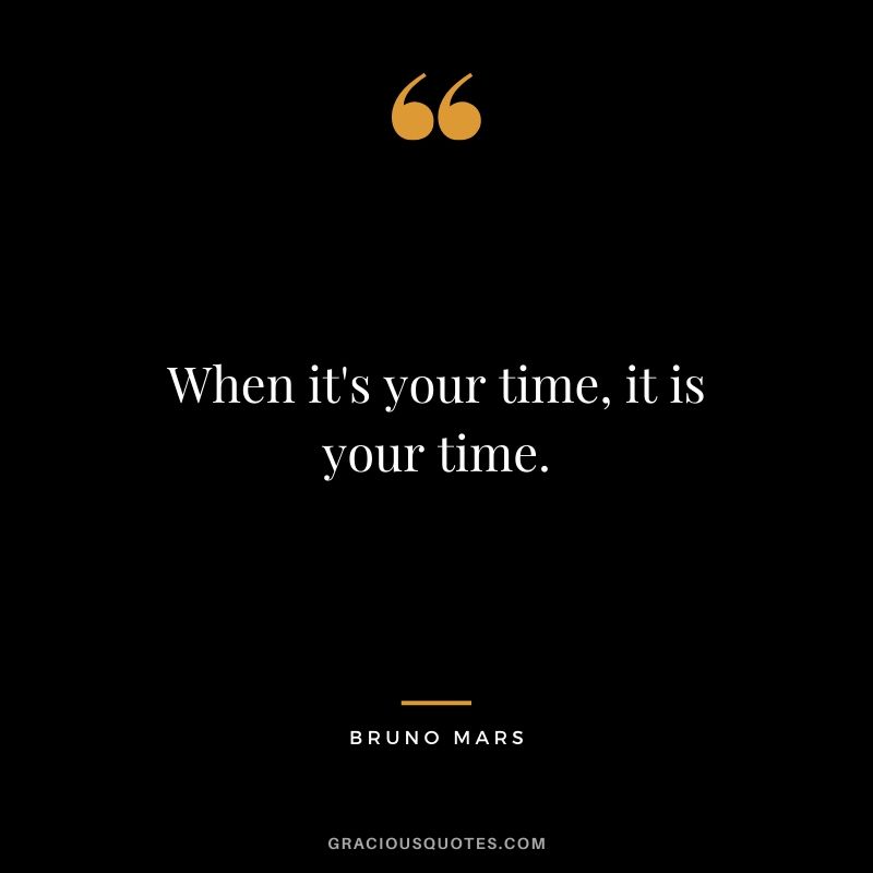 When it's your time, it is your time. - Bruno Mars