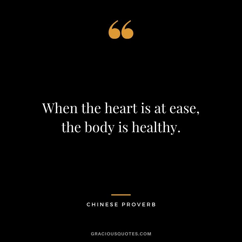 When the heart is at ease, the body is healthy. - Chinese Proverb