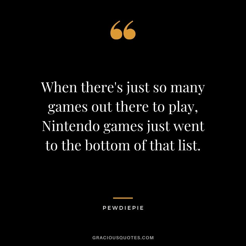 When there's just so many games out there to play, Nintendo games just went to the bottom of that list. - PewDiePie #pewdiepie #youtuber #funny