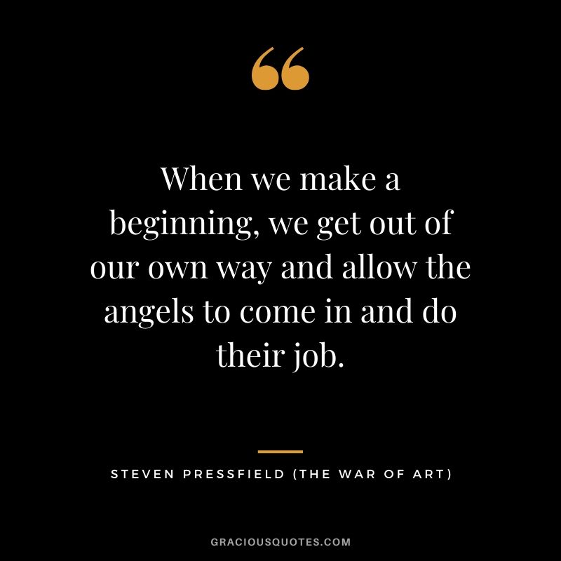 When we make a beginning, we get out of our own way and allow the angels to come in and do their job.