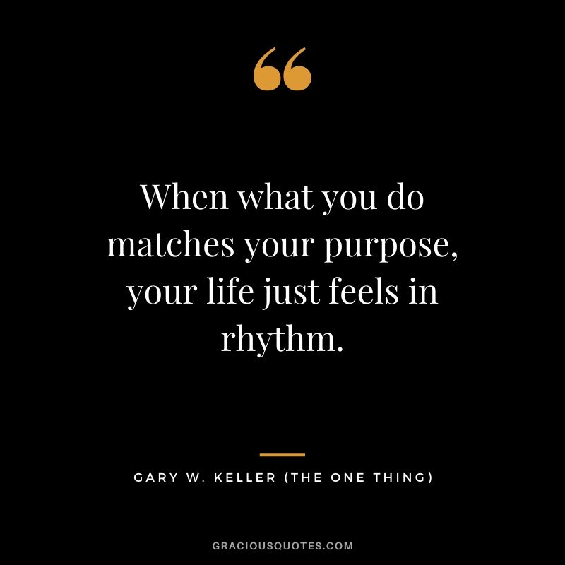 When what you do matches your purpose, your life just feels in rhythm. - Gary Keller