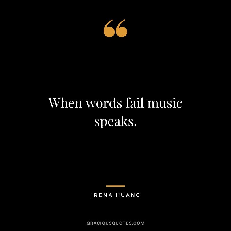 When words fail music speaks. - Irena Huang