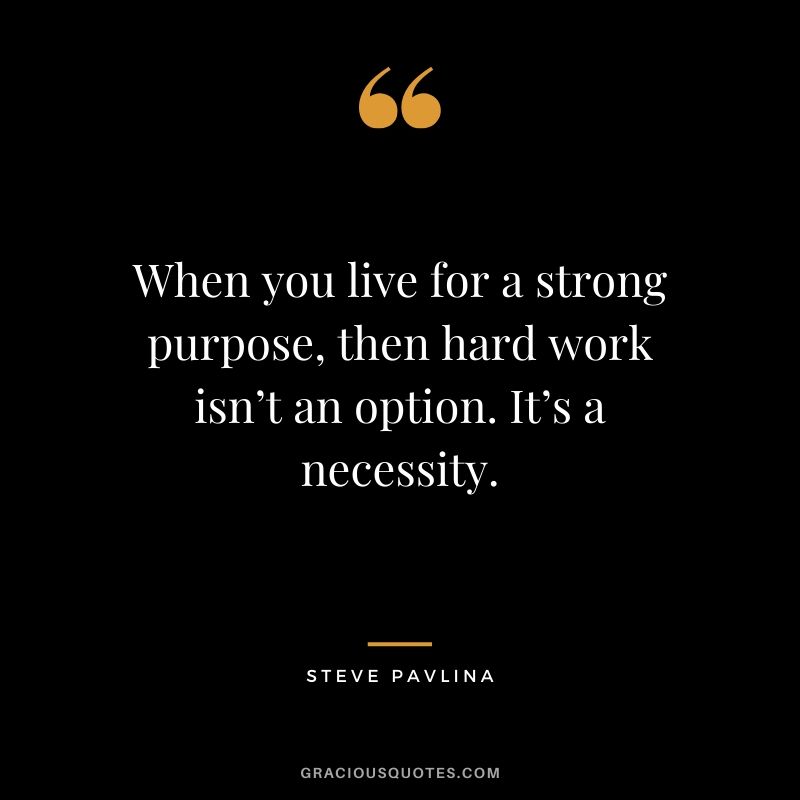 When you live for a strong purpose, then hard work isn’t an option. It’s a necessity. - Steve Pavlina