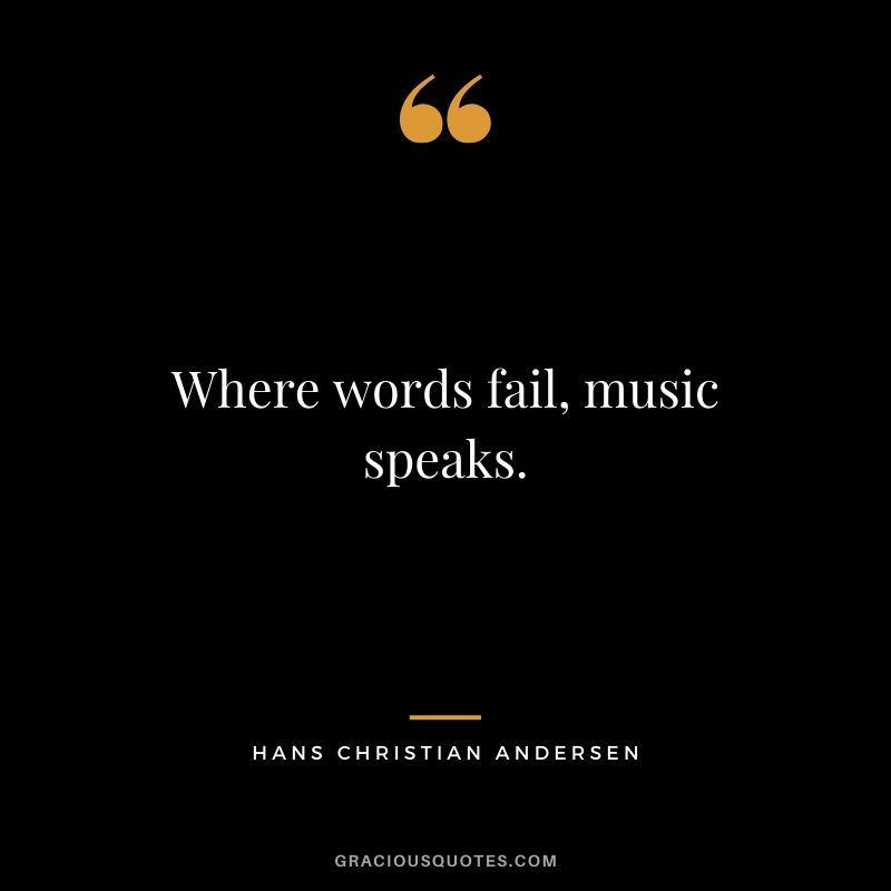 Where words fail, music speaks. - Hans Christian Andersen