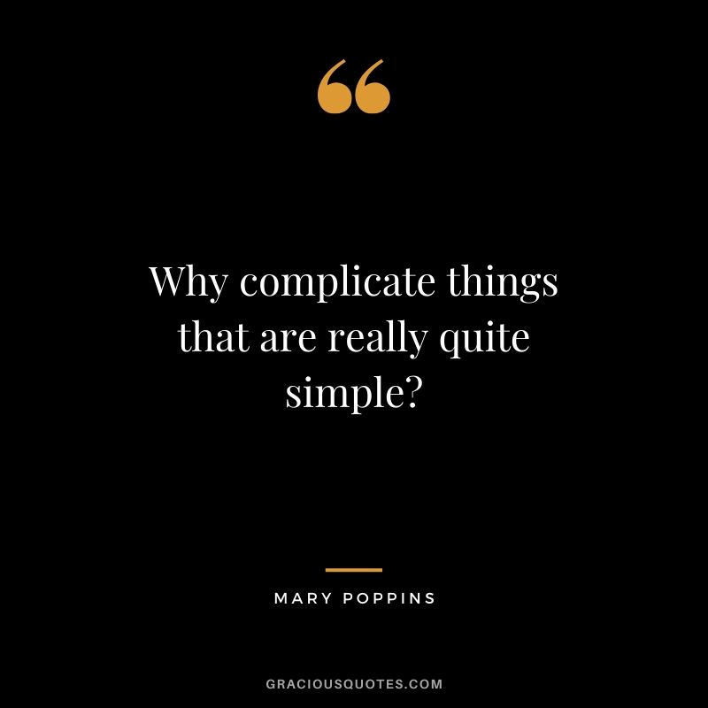 Why complicate things that are really quite simple? - Mary Poppins