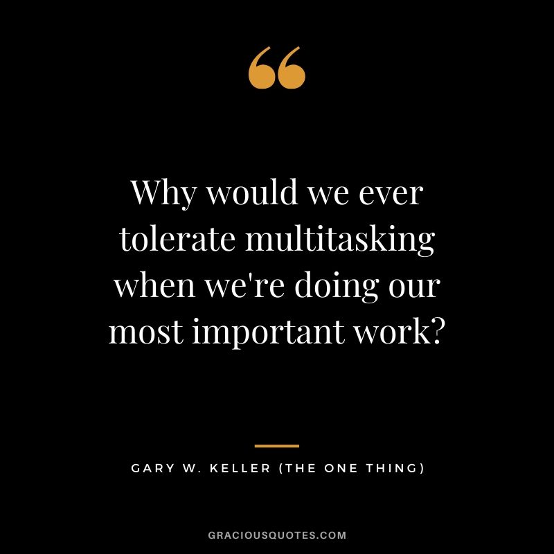 Why would we ever tolerate multitasking when we're doing our most important work? - Gary Keller