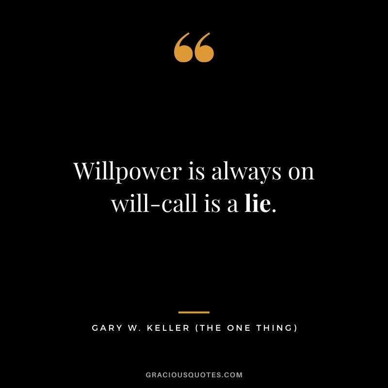 Willpower is always on will-call is a lie. - Gary Keller