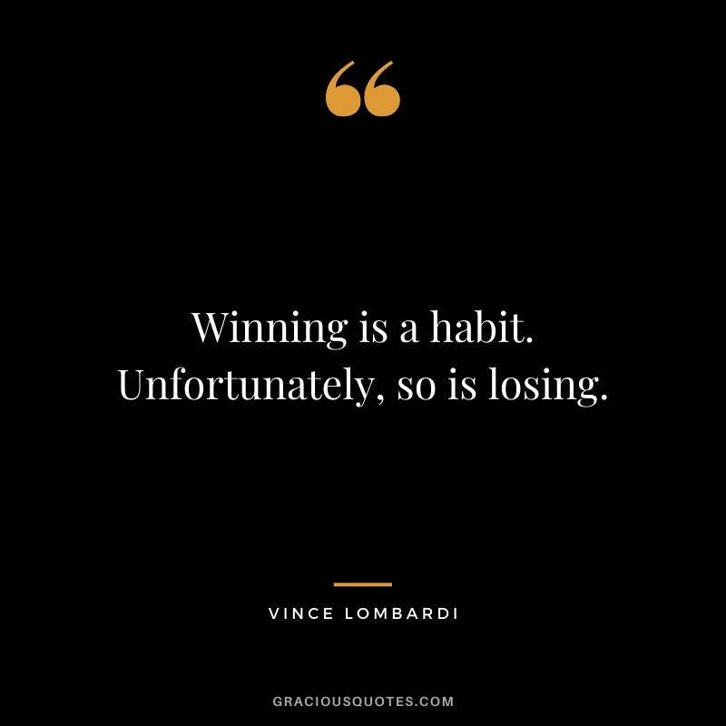 Winning is a habit. Unfortunately, so is losing. - Vince Lombardi