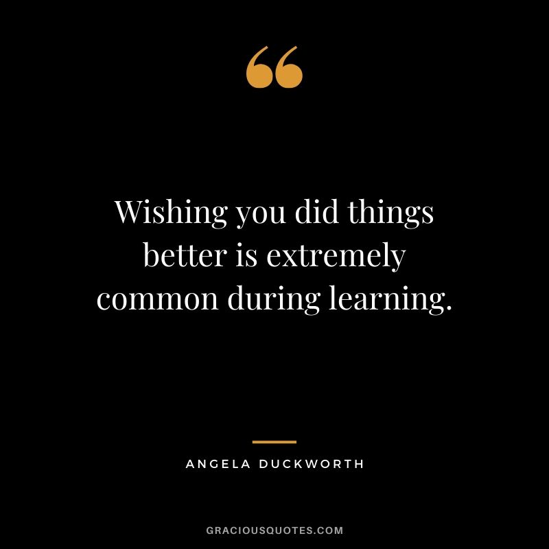 Wishing you did things better is extremely common during learning. - Angela Lee Duckworth #angeladuckworth #grit #passion #perseverance #quotes