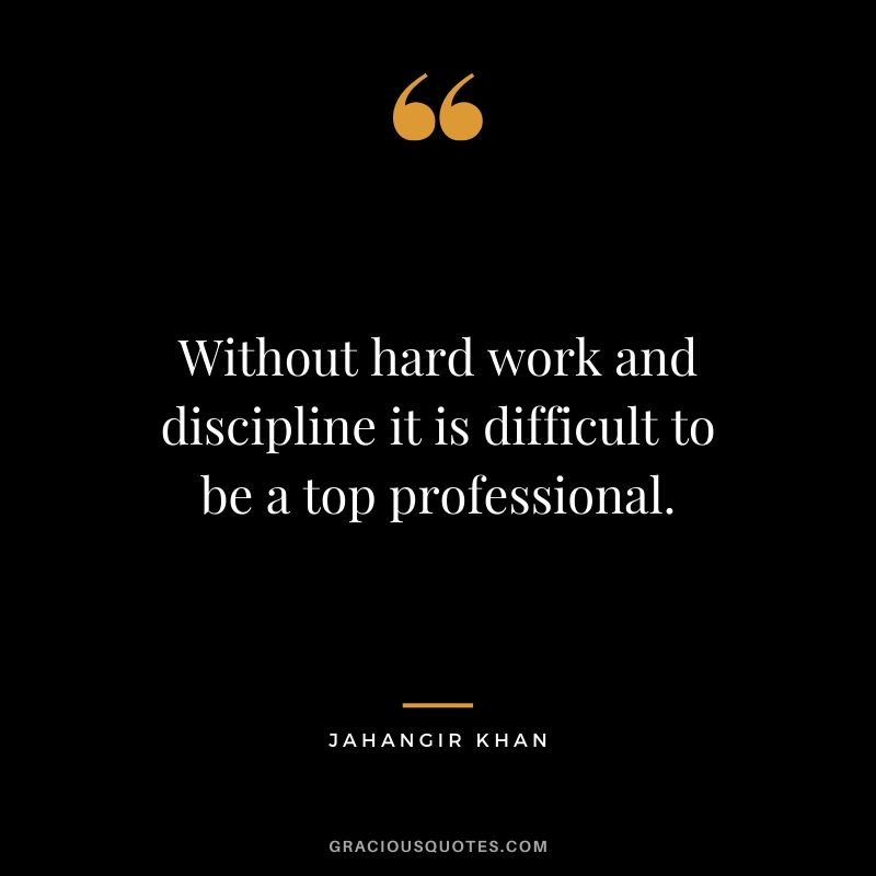 Without hard work and discipline it is difficult to be a top professional. - Jahangir Khan
