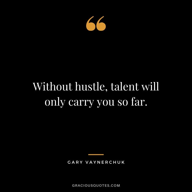 Without hustle, talent will only carry you so far. - Gary Vaynerchuk