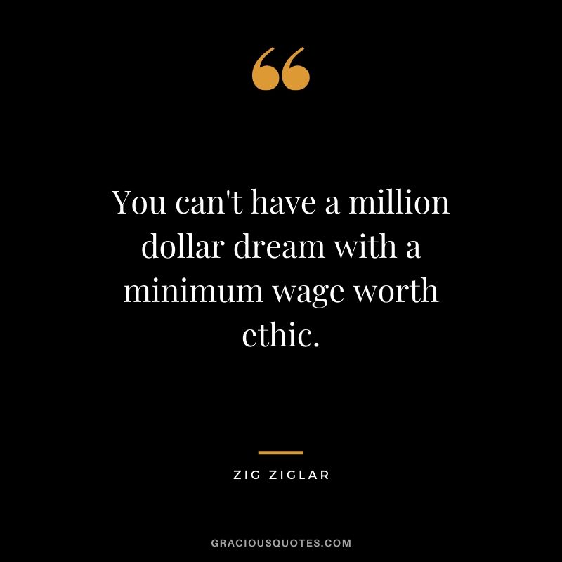 You can't have a million-dollar dream with a minimum wage worth ethic. - Zig Ziglar