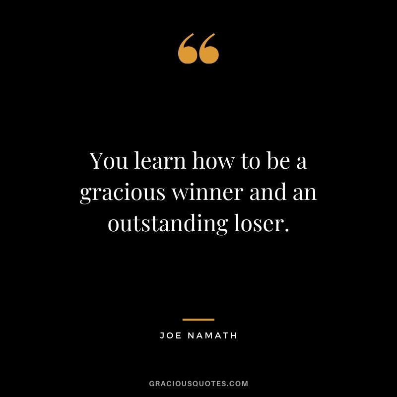 You learn how to be a gracious winner and an outstanding loser. - Joe Namath