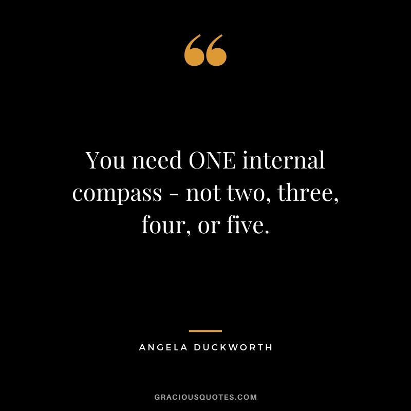 You need ONE internal compass - not two, three, four, or five. - Angela Lee Duckworth #angeladuckworth #grit #passion #perseverance #quotes