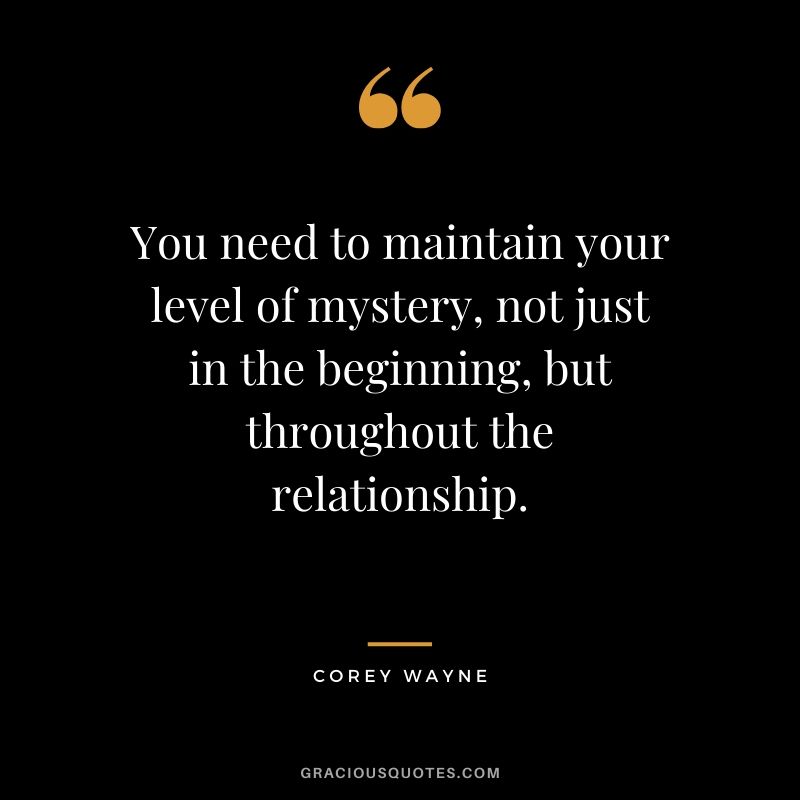 You need to maintain your level of mystery, not just in the beginning, but throughout the relationship. - Corey Wayne
