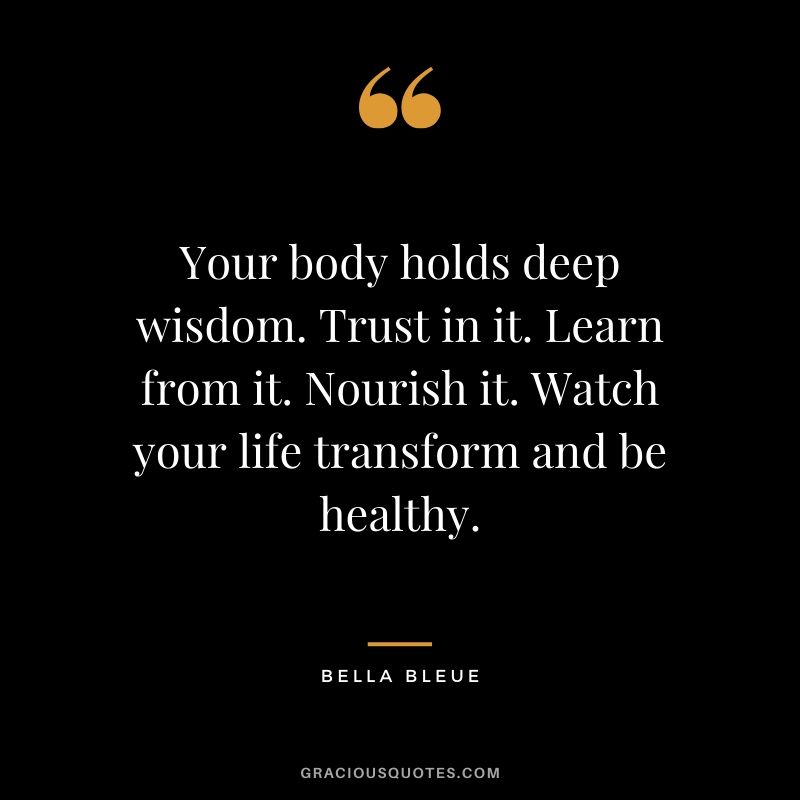 Your body holds deep wisdom. Trust in it. Learn from it. Nourish it. Watch your life transform and be healthy. - Bella Bleue
