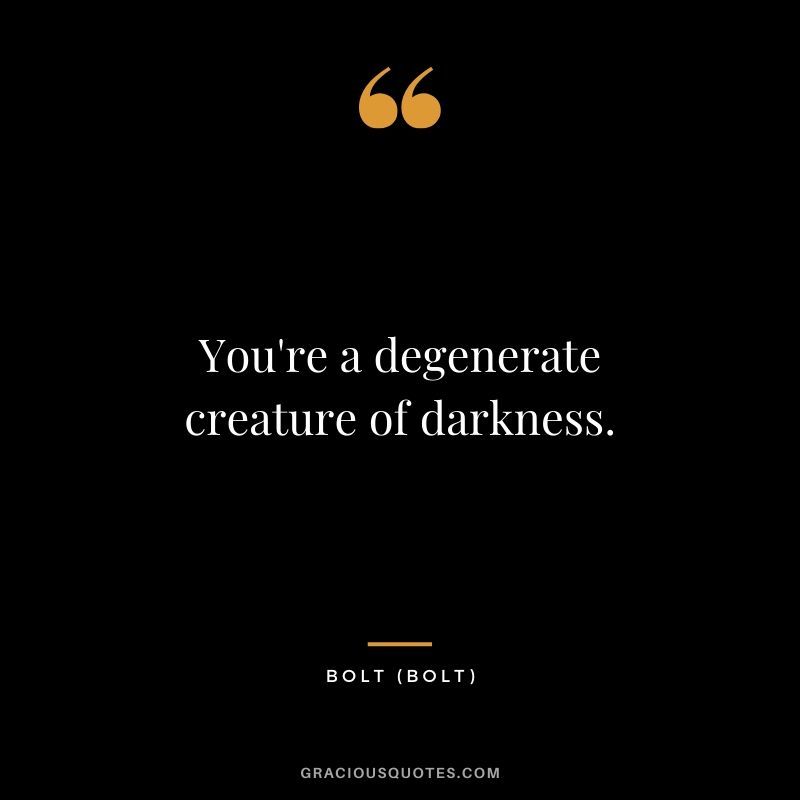 You're a degenerate creature of darkness. - Bolt