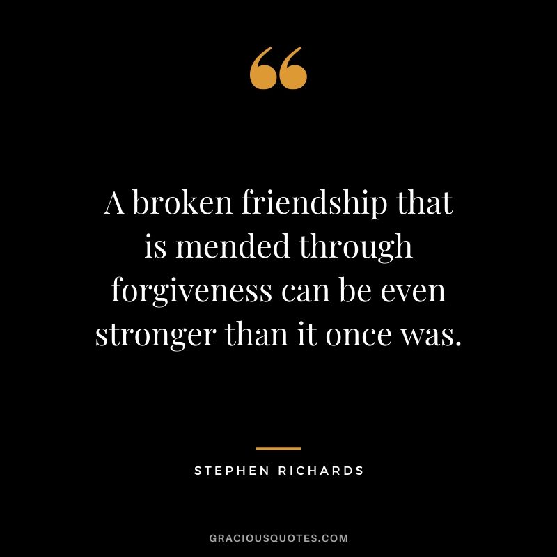 A broken friendship that is mended through forgiveness can be even stronger than it once was. - Stephen Richards