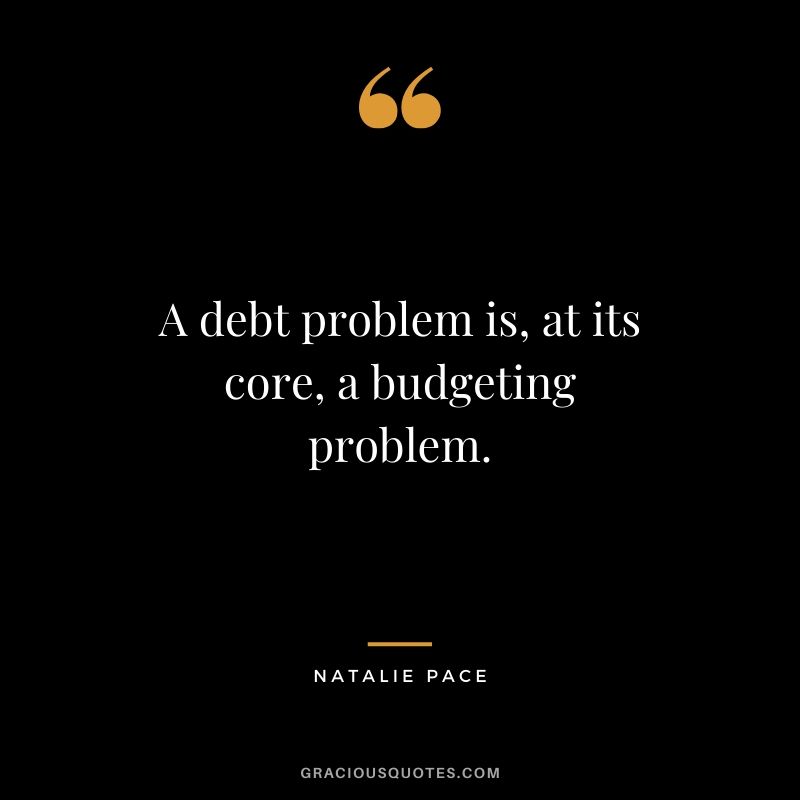 A debt problem is, at its core, a budgeting problem. - Natalie Pace