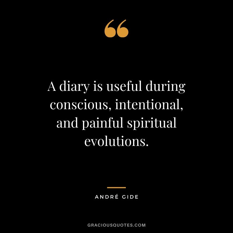 A diary is useful during conscious, intentional, and painful spiritual evolutions. - Andres Gide