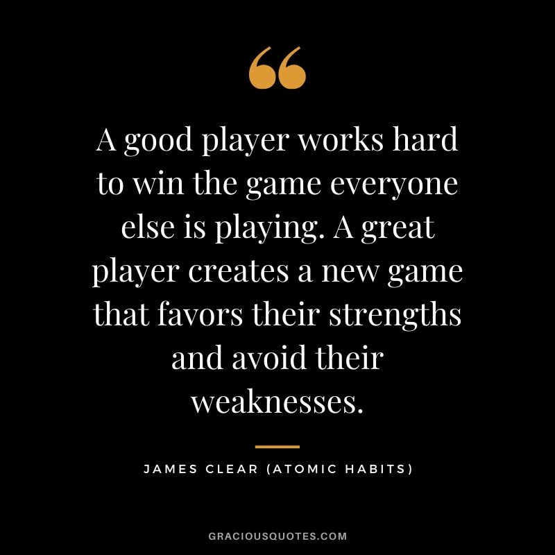 A good player works hard to win the game everyone else is playing. A great player creates a new game that favors their strengths and avoid their weaknesses.