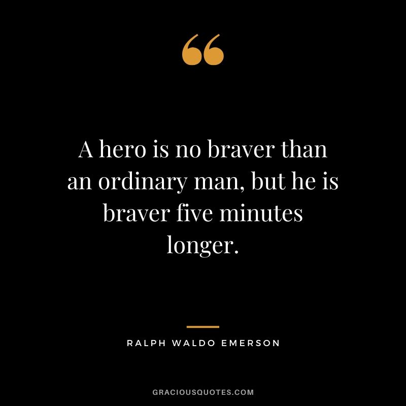 A hero is no braver than an ordinary man, but he is braver five minutes longer. - Ralph Waldo Emerson