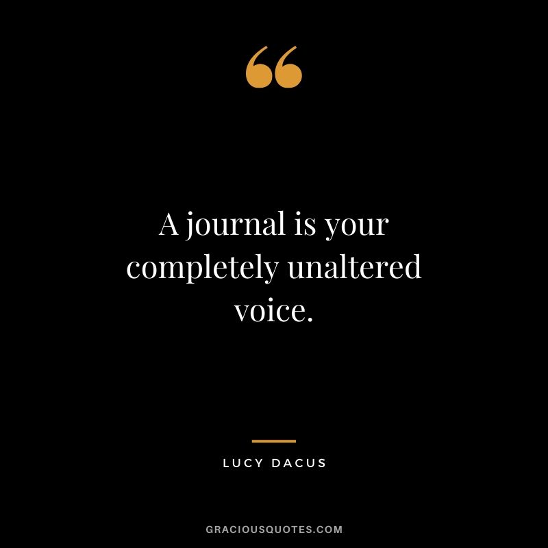A journal is your completely unaltered voice. - Lucy Dacus